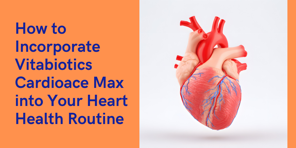 Proactive Care: How to Incorporate Vitabiotics Cardioace Max into Your Heart Health Routine