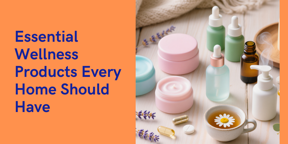 Be Prepared: Essential Wellness Products Every Home Should Have