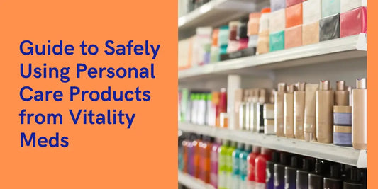 A Comprehensive Guide to Safely Using Personal Care Products from Vitality Meds