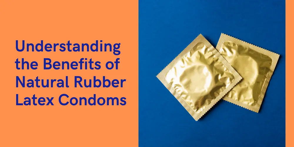 Understanding the Benefits of Natural Rubber Latex Condoms